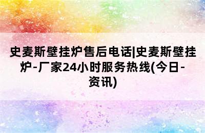 史麦斯壁挂炉售后电话|史麦斯壁挂炉-厂家24小时服务热线(今日-资讯)